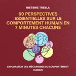 60 Perspectives Essentielles sur le Comportement Humain en 7 Minutes Chacune