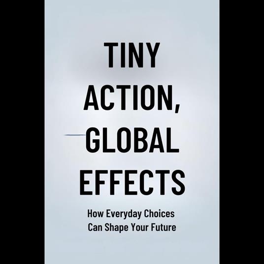 Tiny Actions, Global Effects: How Everyday Choices Can Shape Your Future