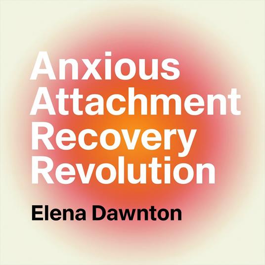 Anxious Attachment Recovery Revolution - Rewiring Your Brain for Secure Love: Build Unshakeable Self-Worth, Create Lasting Relationships, and End Relationship Anxiety Without Years of Therapy