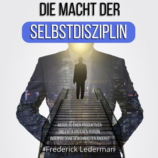 DIE MACHT DER SELBSTDISZIPLIN. WERDE ZU EINER PRODUKTIVEN UND ERFOLGREICHEN PERSON, INDEM DU DEINE GEWOHNHEITEN ÄNDERST