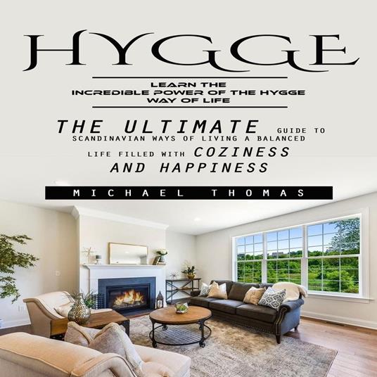 Hygge: Learn the Incredible Power of the Hygge Way of Life (The Ultimate Guide to Scandinavian Ways of Living a Balanced Life Filled With Coziness and Happiness)
