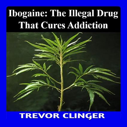 Ibogaine: The Illegal Drug That May Cure Addiction