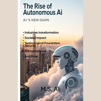 Rise of Autonomous AI, The: AI's new Dawn