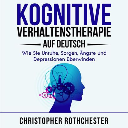 Kognitive Verhaltenstherapie Auf Deutsch/ Cognitive behavioral therapy in German: Wie Sie Unruhe, Sorgen, Ängste und Depressionen überwinden (German Edition)