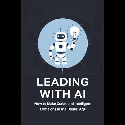 Leading with AI: How to Make Quick and Intelligent Decisions in the Digital Age
