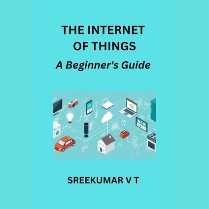 Internet of Things, The: A Beginner's Guide