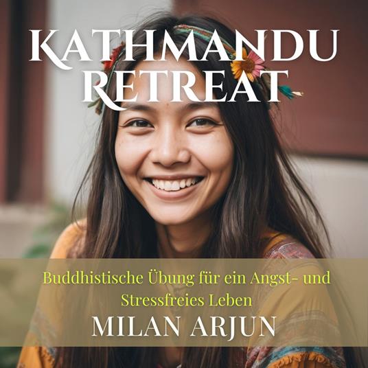 Kathmandu Retreat: Buddhistische Übung für ein Angst- und Stressfreies Leben