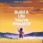Build A Life You’re Proud Of