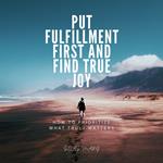 Put Fulfillment First and Find True Joy