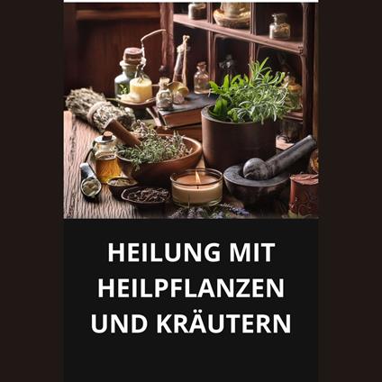 HEILUNG MIT HEILPFLANZEN UND KRÄUTERN