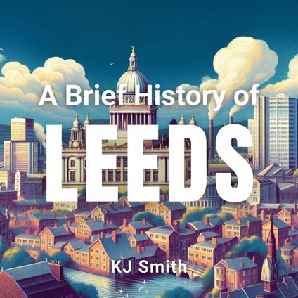 Brief History of Leeds, A