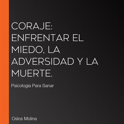 Coraje: enfrentar el miedo, la adversidad y la muerte.