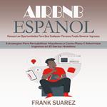 Airbnb Espanol: Conoce Las Oportunidades Para Que Cualquier Persona Pueda Generar Ingresos (Estrategias Para Rentabilizar Alquileres a Corto Plazo Y Maximizar Ingresos en El Sector Hotelero)