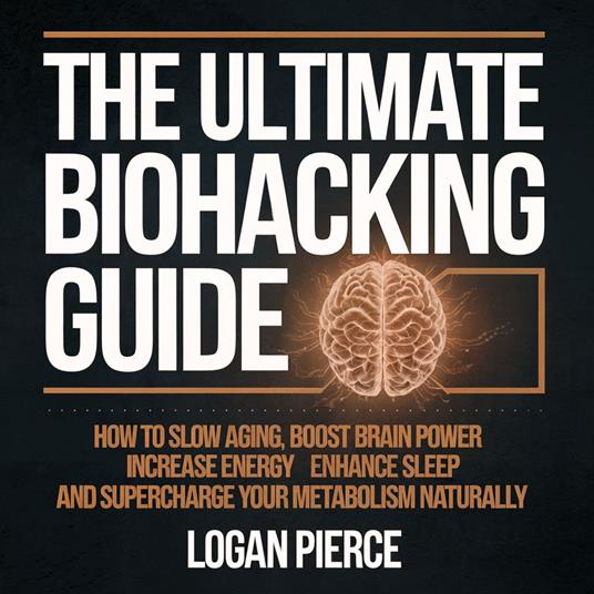Ultimate Biohacking Guide, The: How to Slow Aging, Boost Brain Power, Increase Energy, Enhance Sleep, and Supercharge Your Metabolism Naturally