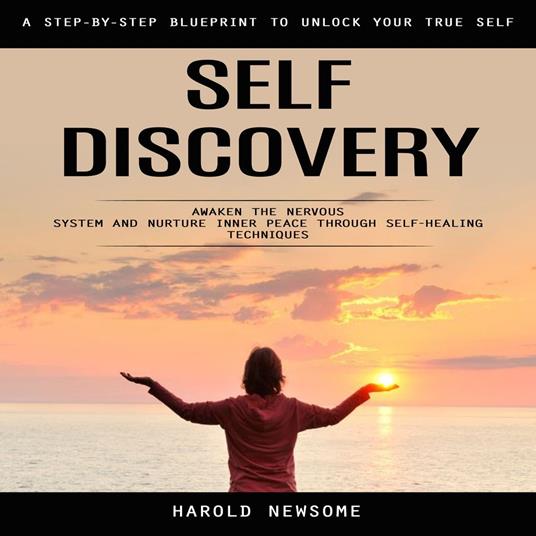Self Discovery: A Step-by-step Blueprint to Unlock Your True Self (Awaken the Nervous System and Nurture Inner Peace through Self-healing Techniques)
