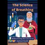 Science of Breathing, The: Rediscovering the Lost Art of Optimal Health