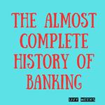 Almost Complete History of Banking, The