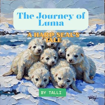 Journey of Luma, The: A Harp Seal’s Tale