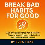 Break Bad Habits for Good: How to Stop Self-Sabotage and Build Better Routines That Last