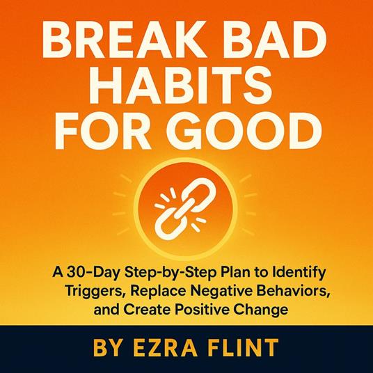 Break Bad Habits for Good: How to Stop Self-Sabotage and Build Better Routines That Last