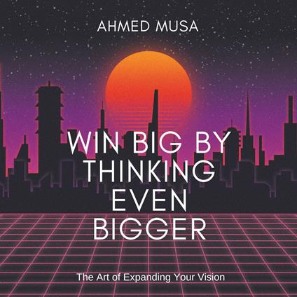 Win Big by Thinking Even Bigger