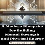 Modern Blueprint for Building Mental Strength and Physical Energy, A