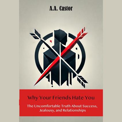 Why Your Friends Hate You: The Uncomfortable Truth About Success, Jealousy, and Relationships
