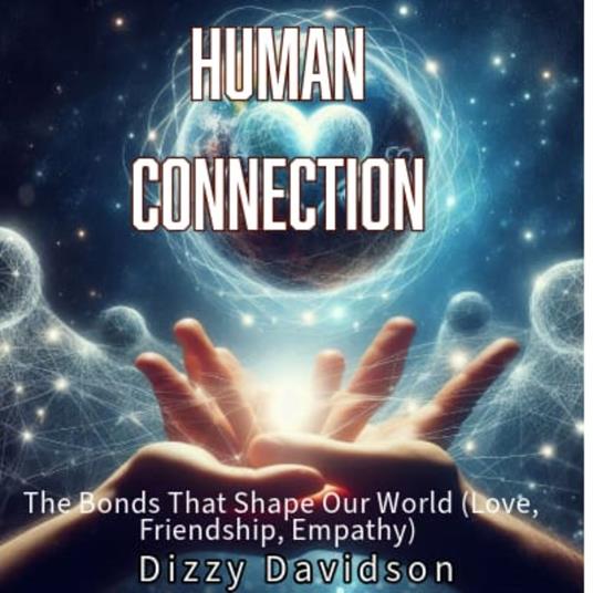 Human Connection: The Bonds That Shape Our World