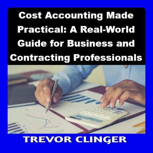Cost Accounting Made Practical: A Real-World Guide for Business and Contracting Professionals