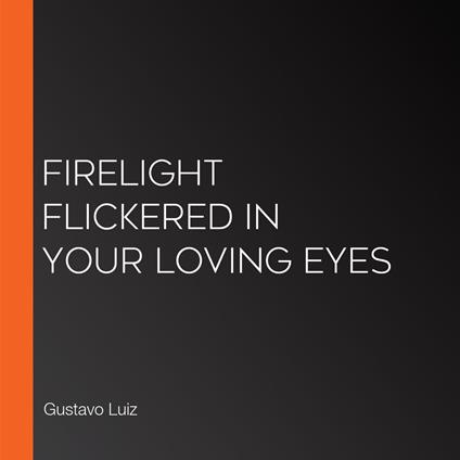 Firelight flickered in your loving eyes