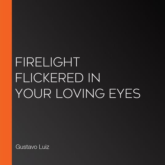 Firelight flickered in your loving eyes
