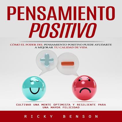 Pensamiento Positivo: Cómo El Poder Del Pensamiento Positivo Puede Ayudarte a Mejorar Tu Calidad De Vida (Cultivar Una Mente Optimista Y Resiliente Para Una Mayor Felicidad)