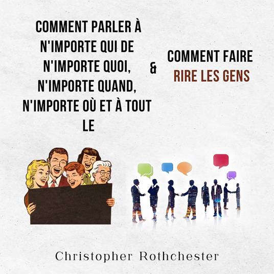Comment Parler À N'importe Qui De N'importe Quoi, N'importe Quand, N'importe Où Et À Tout Le & Comment Faire Rire Les Gens (French Edition)