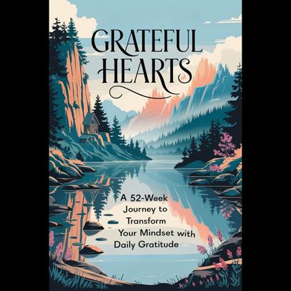 Grateful Hearts: A 52-Week Journey to Transform Your Mindset with Daily Gratitude
