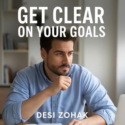 How to Achieve Your Goals – Volume 1: Get Clear on Your Goals
