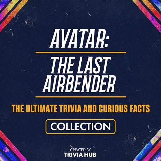 Avatar - The Last Airbender - The Ultimate Trivia And Curious Facts Collection