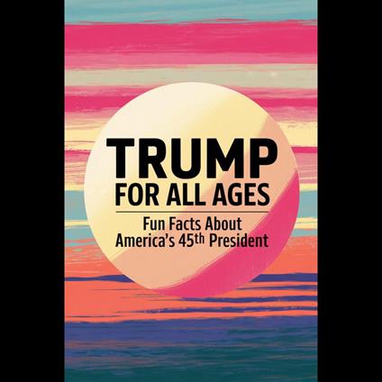 Trump For All Ages: Fun Facts About America's 45th President