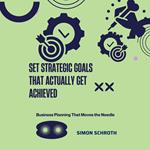 Set Strategic Goals That Actually Get Achieved