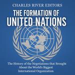 Formation of the United Nations, The: The History of the Negotiations that Brought About the World’s Biggest International Organization