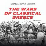 Wars of Classical Greece, The: The History of the Conflicts that Led to the Rise and Fall of the Greeks’ Dominance