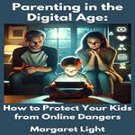 Parenting in the Digital Age: How to Protect Your Kids from Online Dangers