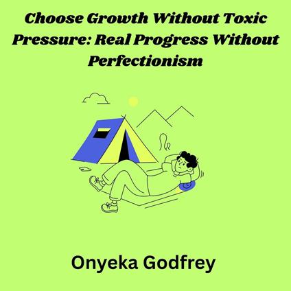 Choose Growth Without Toxic Pressure: Real Progress Without Perfectionism