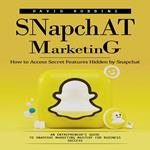 Snapchat Marketing: How to Access Secret Features Hidden by Snapchat (An Entrepreneur's Guide to Snapchat Marketing Mastery for Business Success)