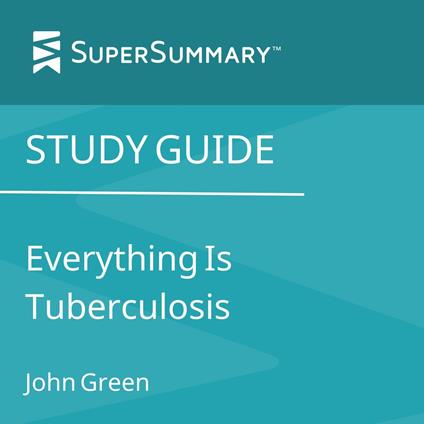 Study Guide: Everything Is Tuberculosis by John Green (SuperSummary)