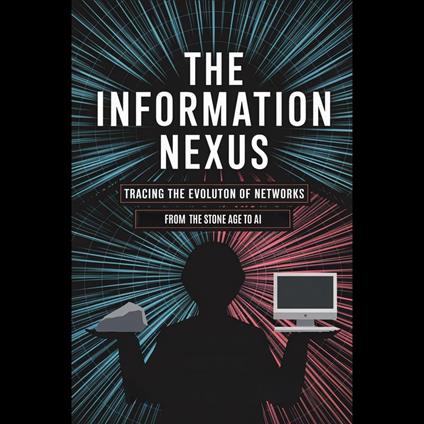 Information Nexus, The: Tracing the Evolution of Networks from the Stone Age to AI