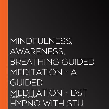 Mindfulness, awareness, breathing guided meditation - A guided meditation - DST Hypno with Stu Newman