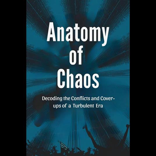 Anatomy of Chaos: Decoding the Conflicts and Cover-ups of a Turbulent Era