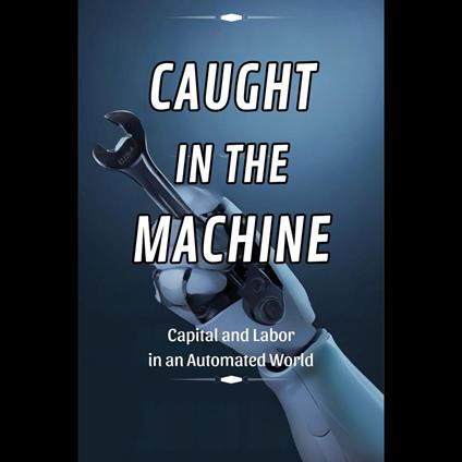 Caught in the Machine: Capital and Labor in an Automated World
