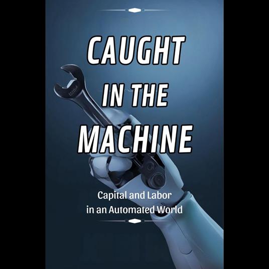 Caught in the Machine: Capital and Labor in an Automated World