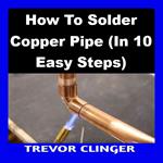 How To Solder Copper Pipe (In 10 Easy Steps)